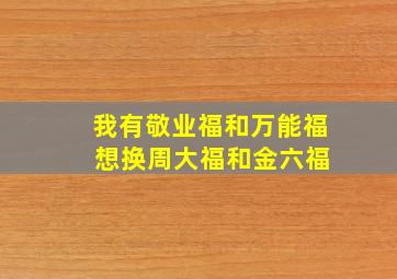 我有敬业福和万能福 想换周大福和金六福